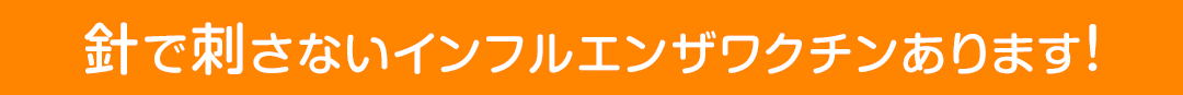 針で刺さないインフルエンザワクチンあります！