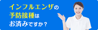 インフルエンザの予防接種はお済みですか？